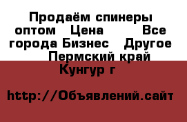 Продаём спинеры оптом › Цена ­ 40 - Все города Бизнес » Другое   . Пермский край,Кунгур г.